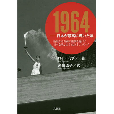 １９６４-日本が最高に輝いた年 敗戦から奇跡の復興を遂げた日本を映し出す東京オリン  /文芸社/ロイ・トミザワ